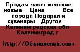 Продам часы женские новые. › Цена ­ 220 - Все города Подарки и сувениры » Другое   . Калининградская обл.,Калининград г.